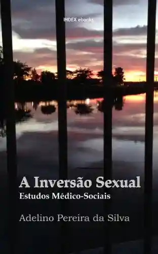 A Inversão Sexual: Estudos Médico-Sociais - Adelino Pereira da Silva