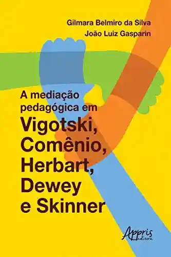 A Mediação Pedagógica em Vigotski, Comênio, Herbart, Dewey e Skinner - Gilmara Belmiro da Silva