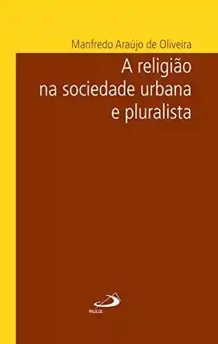 Livro Baixar: A religião na sociedade urbana e pluralista (Temas de Atualidade)
