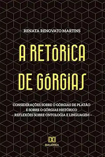 Livro Baixar: A Retórica de Górgias: Considerações sobre o Górgias de Platão e sobre o Górgias histórico – reflexões sobre ontologia e linguagem