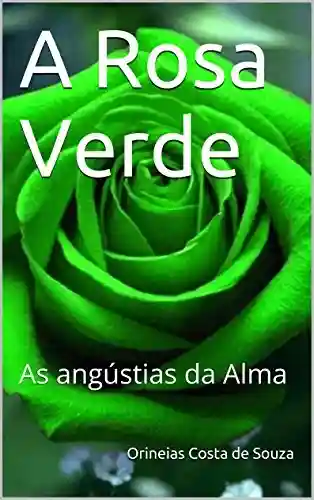 A Rosa Verde: As angústias da Alma - Orineias Costa de Souza