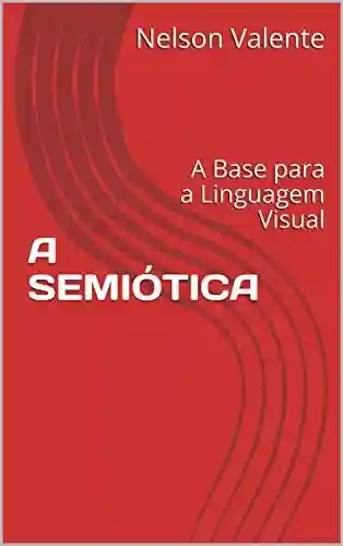 A SEMIÓTICA: A Base para a Linguagem Visual - Nelson Valente