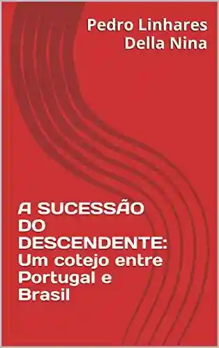 A SUCESSÃO DO DESCENDENTE: Um cotejo entre Portugal e Brasil - Pedro Linhares Della Nina
