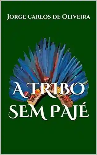 A TRIBO SEM PAJÉ - Jorge Carlos de Oliveira