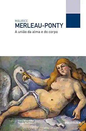 A união da alma e do corpo - Maurice Merleau-Ponty
