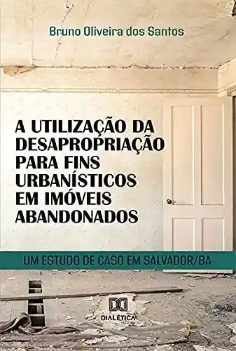 Livro Baixar: A utilização da desapropriação para fins urbanísticos em imóveis abandonados: um estudo de caso em Salvador/BA