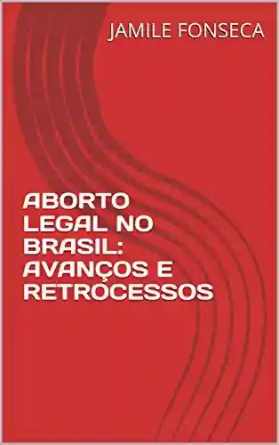ABORTO LEGAL NO BRASIL: AVANÇOS E RETROCESSOS (1) - JAMILE FONSECA