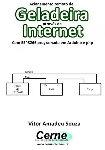 Livro Baixar: Acionamento remoto de Geladeira através da Internet Com ESP8266 programado em Arduino e php