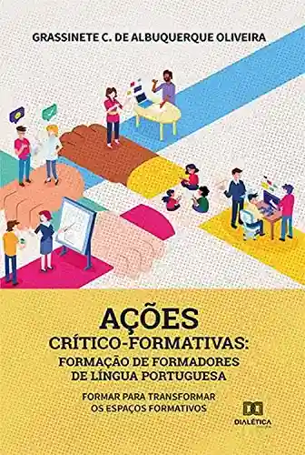 Livro Baixar: Ações crítico-formativas: formação de formadores de língua portuguesa: formar para transformar os espaços formativos