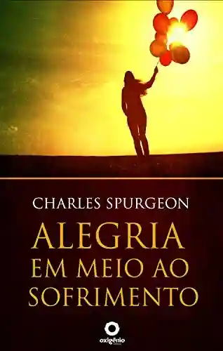 Alegria em meio ao sofrimento (Mensagens de Esperança em tempos de crise Livro 10) - Charles Spurgeon