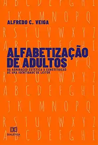 Livro Baixar: Alfabetização de Adultos: da Admiração Estética à Constituição de uma Identidade de Leitor
