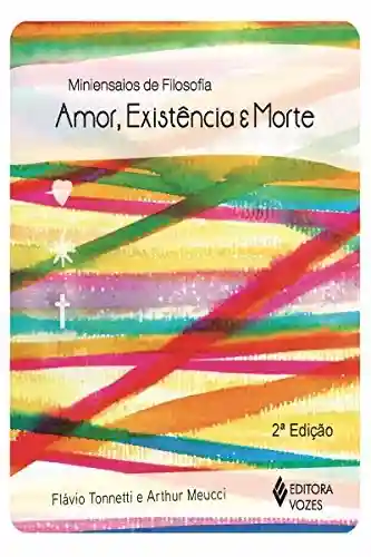 Amor, Existência e Morte (Miniensaios de filosófia) - Flávio Tonnetti