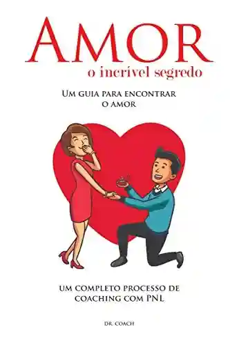 Amor o incrível segredo: Um guia definitivo para encontrar seu grande amor. O livro foi escrito em um formato muito especial: passo a passo de um processo de coaching, com PNL - Dr. Coach