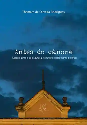 Livro Baixar: Antes do canône: Abreu e Lima e as disputas pelo futuro e pela escrita do Brasil (Coleção X)