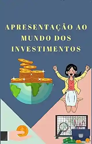 Livro Baixar: Apresentação ao Mundo dos Investimentos: Guia Básico de Investimentos: Renda Variável, Renda fixa, Fundos Imobiliários, Contabilidade, Finanças, Marketing e Imposto de Renda