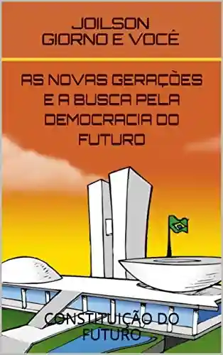 Livro Baixar: AS NOVAS GERAÇÕES E A BUSCA PELA DEMOCRACIA DO FUTURO: CONSTITUIÇÃO DO FUTURO (Constitiução do Futuro Livro 1)