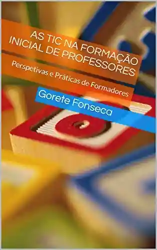 AS TIC NA FORMAÇÃO INICIAL DE PROFESSORES: Perspetivas e Práticas de Formadores - Gorete Fonseca
