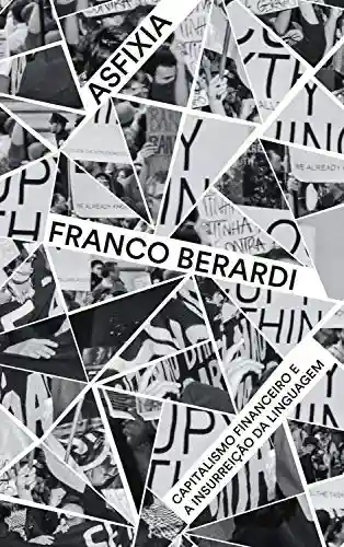 Asfixia – capitalismo financeiro e a insurreição da linguagem - Franco Berardi