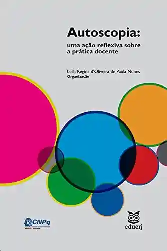 Autoscopia: uma ação reflexiva sobre a prática docente - Leila Regina d´Oliveira de Paula Nunes