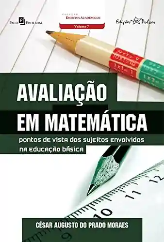 Avaliação em matemática: Pontos de vista dos sujeitos envolvidos na educação básica - Casar Augusto do Prado Moraes