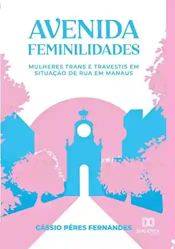 Avenida Feminilidades: mulheres trans e travestis em situação de rua em Manaus - Cássio Péres Fernandes