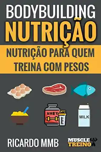 Livro Baixar: BODYBUILDING NUTRIÇÃO: NUTRIÇÃO PARA QUEM TREINA COM PESOS
