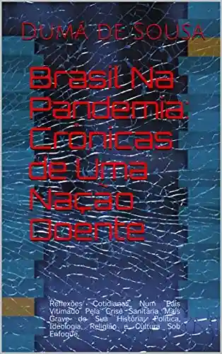 Livro Baixar: Brasil Na Pandemia: Crônicas de Uma Nação Estilhaçada: Reflexões Cotidianas Num País Vitimado Pela Crise Sanitária Mais Grave de Sua História: Política, Ideologia, Religião e Cultura Sob Enfoque