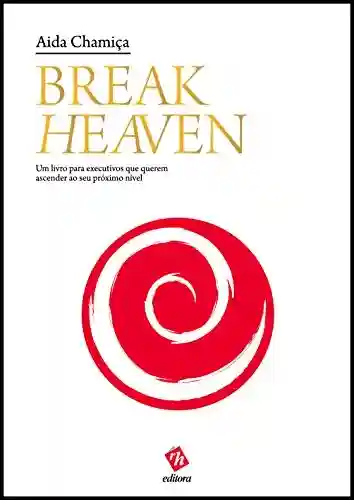 Livro Baixar: Break Heaven: Um Livro para Executivos que Querem Ascender ao Seu Próximo Nível