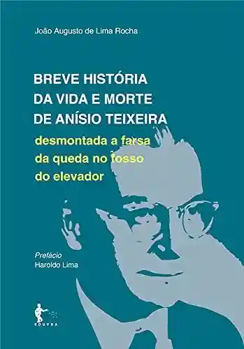 Livro Baixar: Breve história da vida e morte de Anísio Teixeira: desmontada a farsa da queda no fosso do elevador