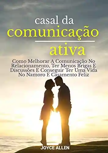 Livro Baixar: Casal Da Comunicação Ativa: Como Melhorar A Comunicação No Relacionamento, Ter Menos Brigas E Discussões E Conseguir Ter Uma Vida No Namoro E Casamento Feliz
