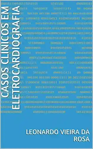 Casos clínicos em Eletrocardiografia (Primeira Edição Livro 1) - Leonardo Vieira da Rosa