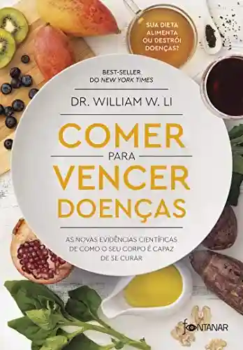 Comer para vencer doenças: As novas evidências científicas de como o seu corpo é capaz de se curar - Dr. William W. Li