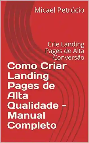 Livro Baixar: Como Criar Landing Pages de Alta Qualidade – Manual Completo: Crie Landing Pages de Alta Conversão