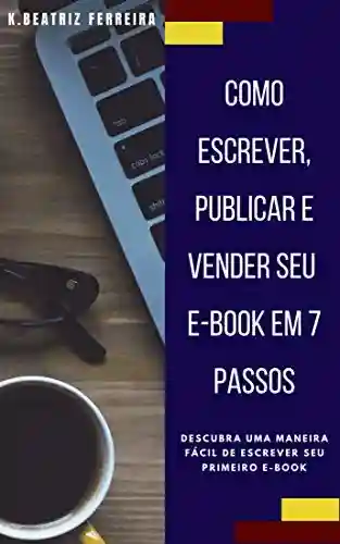 Livro Baixar: Como Escrever,Publicar e Vender seu E-book em 7 Passos: Descubra uma maneira fácil de escrever seu primeiro e-book