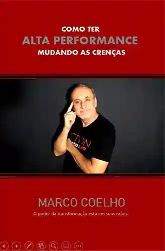 COMO TER ALTA PERFORMANCE MUDANDO AS CRENÇAS - MARCO COELHO