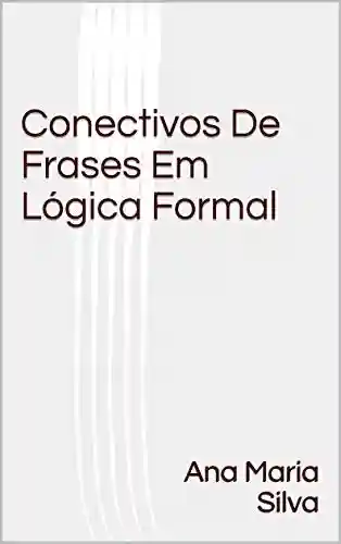 Conectivos De Frases Em Lógica Formal - Ana Maria Silva