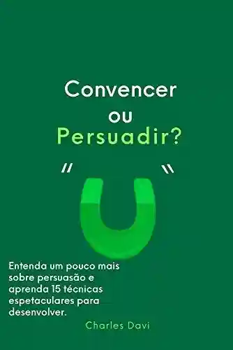 Livro Baixar: Convencer ou Persuadir?: Entenda e aprenda 15 estratégias de persuasão