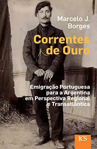 Livro Baixar: Correntes de Ouro: Emigração Portuguesa para a Argentina em Perspectiva Regional e Transatlântica