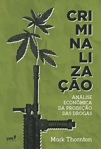 Livro Baixar: Criminalização: Análise econômica da proibição das drogas