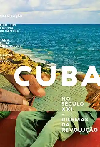 Cuba no século XXI: Dilemas da revolução - Fabio Luis Barbosa dos Santos