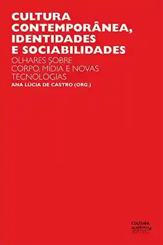 Cultura contemporânea, identidades e sociabilidades: olhares sobre corpo, mídia e novas tecnologias - Ana Lúcia de Castro