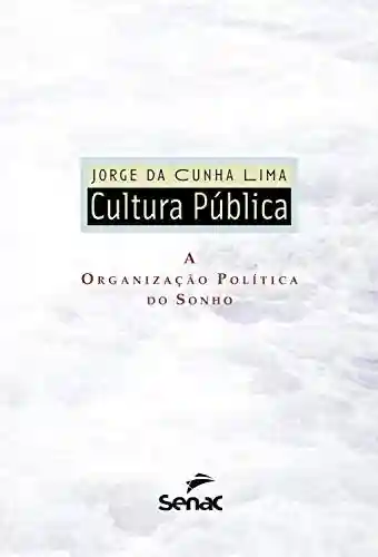 Cultura pública: a organização política do sonho - Jorge da Cunha Lima