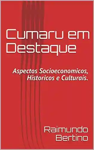 Livro Baixar: Cumaru em Destaque: Aspectos Socioeconomicos, Historicos e Culturais.