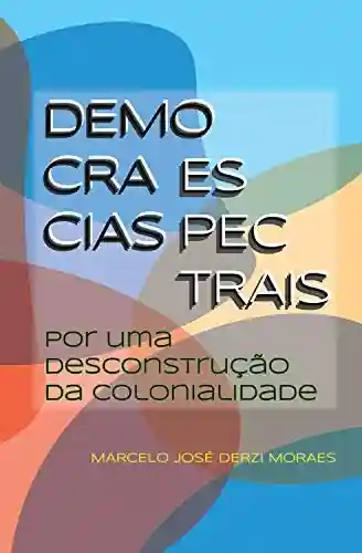 Democracias espectrais: por uma desconstrução da colonialidade - Marcelo José Derzi Moraes
