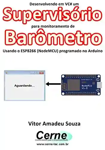 Livro Baixar: Desenvolvendo em VC# um Supervisório para monitoramento de Barômetro Usando o ESP8266 (NodeMCU) programado no Arduino