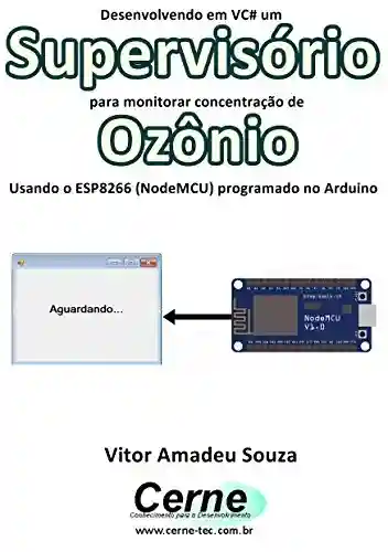 Livro Baixar: Desenvolvendo em VC# um Supervisório para monitorar concentração de Ozônio Usando o ESP8266 (NodeMCU) programado no Arduino
