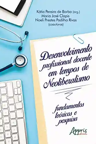 Desenvolvimento Profissional Docente em Tempos de Neoliberalismo: Fundamentos Teóricos e Pesquisa - Kátia Pereira de Borba