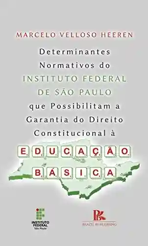 Determinantes normativos do Instituto Federal de São Paulo que possibilitam a garantia do direito constitucional a educação básica - Marcelo Velloso Heeren
