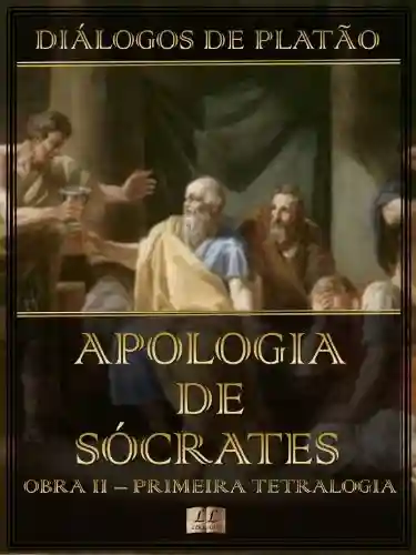 Diálogos de Platão – Apologia de Sócrates – Obra II da Primeira Tetralogia (Diálogos de Platão – Primeira Tetralogia Livro 2) - Platão