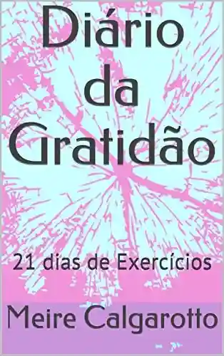Diário da Gratidão: 21 dias de Exercícios - Meire Calgarotto